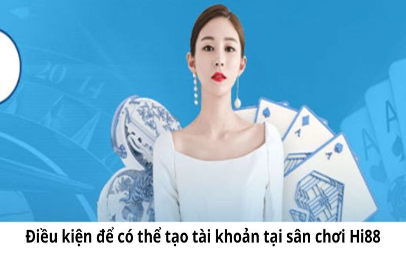 Điều kiện để có thể tạo tài khoản tại sân chơi Hi88